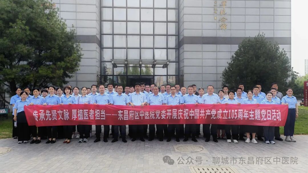 传承先贤文脉 厚植医者担当 ——东昌府区中医院党委开展庆祝建党105周年主题党日活动